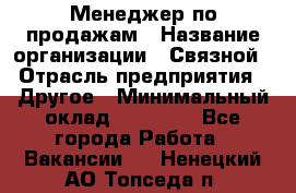 Менеджер по продажам › Название организации ­ Связной › Отрасль предприятия ­ Другое › Минимальный оклад ­ 24 000 - Все города Работа » Вакансии   . Ненецкий АО,Топседа п.